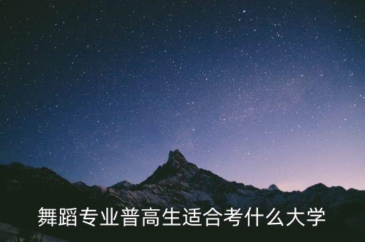 舞蹈生可以报考的学校有哪些专业，舞蹈专业普高生适合考什么大学