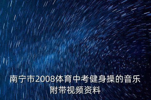 南宁市2008体育中考健身操的音乐附带视频资料