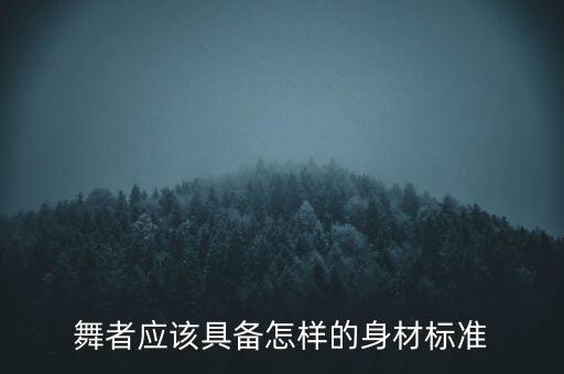 舞蹈演员的身材比例要求，舞蹈演员需要什么样的身体条件