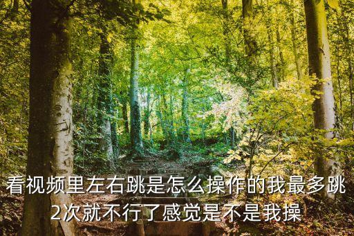 看视频里左右跳是怎么操作的我最多跳2次就不行了感觉是不是我操