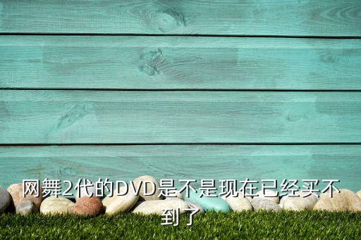 网舞2代的DVD是不是现在已经买不到了