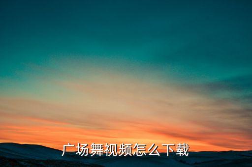 广场舞视频怎么下载