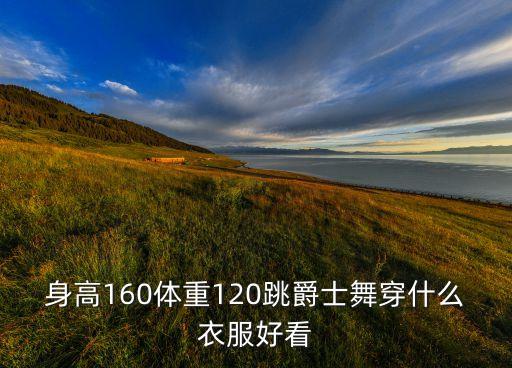 身高160体重120跳爵士舞穿什么衣服好看