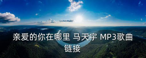 亲爱的你在哪里 马天宇 MP3歌曲链接