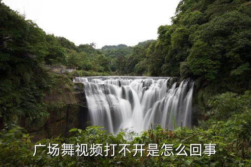 广场舞视频打不开是怎么回事