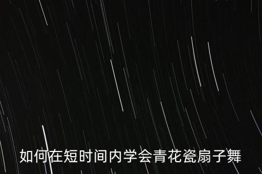 如何在短时间内学会青花瓷扇子舞