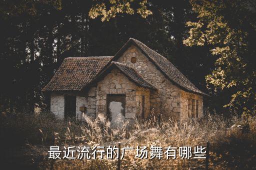 最近流行的广场舞有哪些