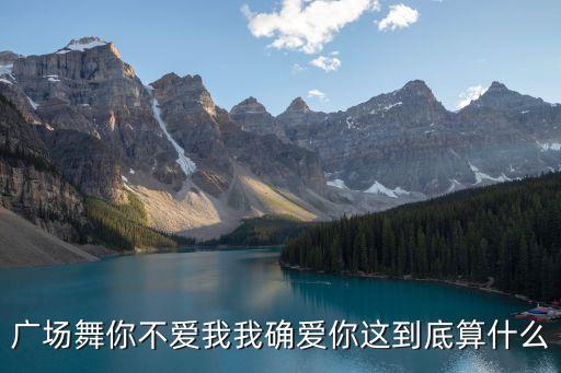 广场舞你不爱我我确爱你这到底算什么