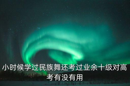 小时候学过民族舞还考过业余十级对高考有没有用