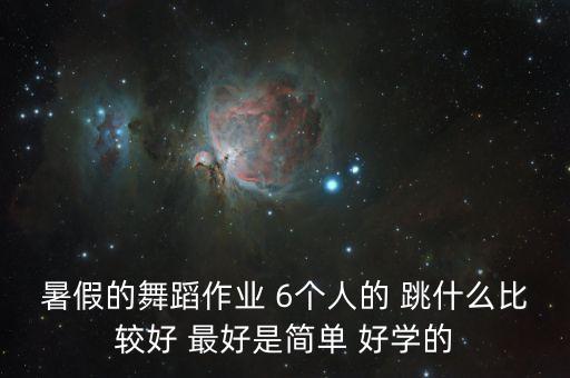 暑假的舞蹈作业 6个人的 跳什么比较好 最好是简单 好学的