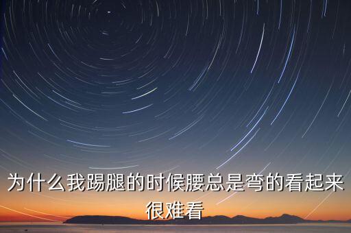 为什么我踢腿的时候腰总是弯的看起来很难看