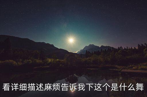 看详细描述麻烦告诉我下这个是什么舞