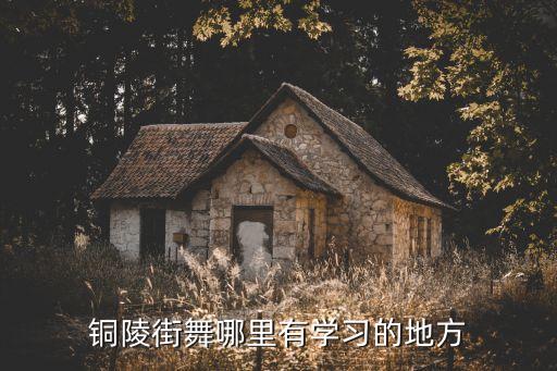 铜陵街舞哪里有学习的地方