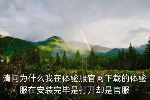 请问为什么我在体验服官网下载的体验服在安装完毕是打开却是官服