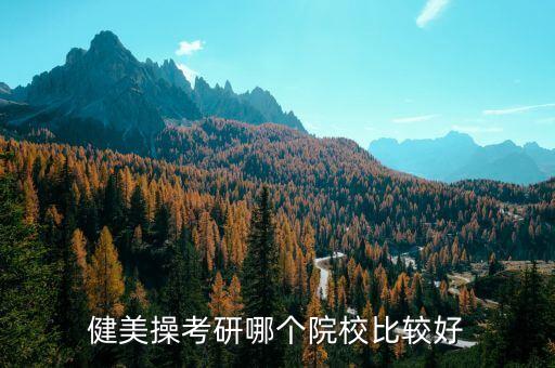体育舞蹈考研院校排名，健美操考研哪个院校比较好