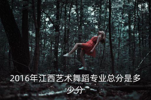 2016年江西艺术舞蹈专业总分是多少分