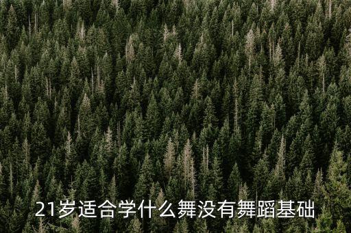 21岁适合学什么舞没有舞蹈基础