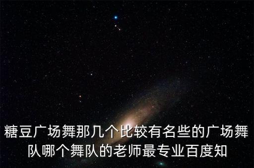 糖豆广场舞那几个比较有名些的广场舞队哪个舞队的老师最专业百度知