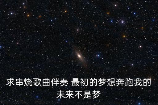 求串烧歌曲伴奏 最初的梦想奔跑我的未来不是梦