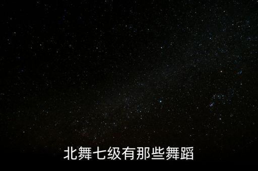 北舞七级有那些舞蹈