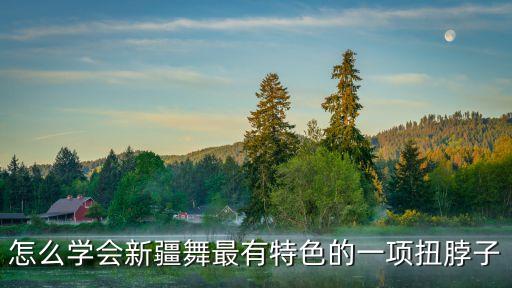 怎么学会新疆舞最有特色的一项扭脖子