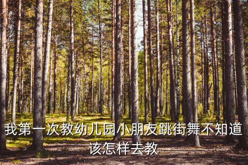 我第一次教幼儿园小朋友跳街舞不知道该怎样去教