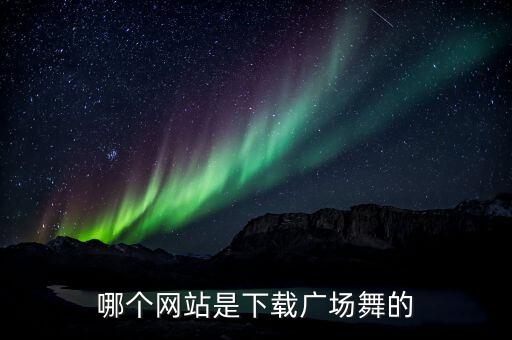 哪个网站是下载广场舞的