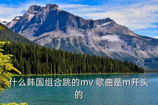 什么韩国组合跳的mv 歌曲是m开头的