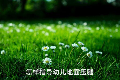怎样指导幼儿地面压腿