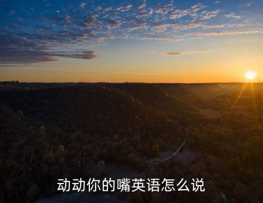 动动你的嘴英语怎么说