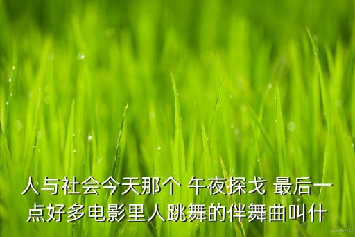 人与社会今天那个 午夜探戈 最后一点好多电影里人跳舞的伴舞曲叫什