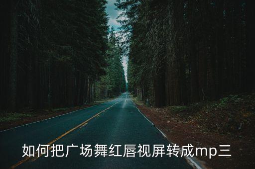 如何把广场舞红唇视屏转成mp三