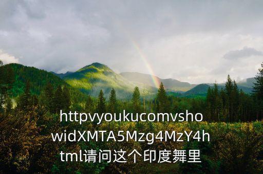 httpvyoukucomvshowidXMTA5Mzg4MzY4html请问这个印度舞里