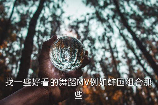 找一些好看的舞蹈MV例如韩国组合那些