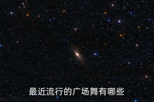 最近流行的广场舞有哪些