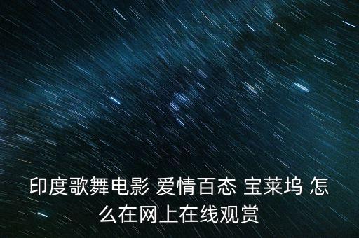 印度歌舞电影 爱情百态 宝莱坞 怎么在网上在线观赏