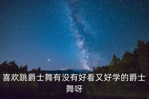 喜欢跳爵士舞有没有好看又好学的爵士舞呀