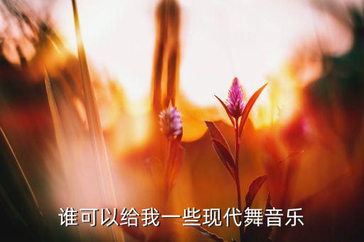 现代舞都有什么歌曲，适合跳现代舞的歌有哪些啊 着急的