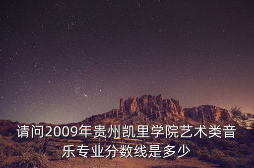 请问2009年贵州凯里学院艺术类音乐专业分数线是多少