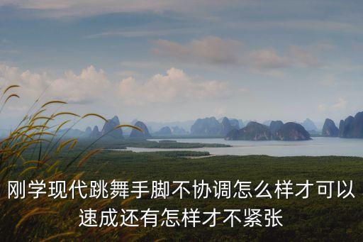 舞蹈分晃手怎么教，刚学现代跳舞手脚不协调怎么样才可以速成还有怎样才不紧张