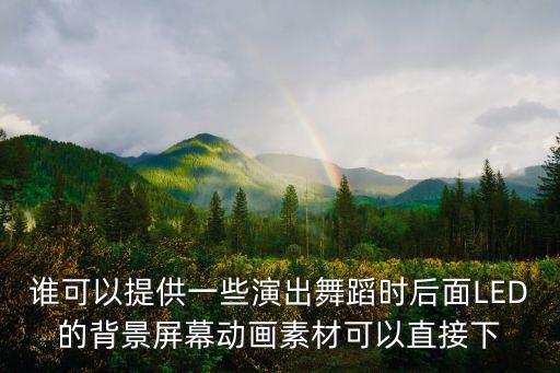 谁可以提供一些演出舞蹈时后面LED的背景屏幕动画素材可以直接下