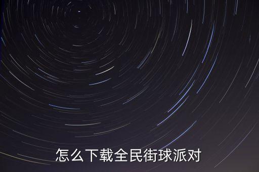 怎么下载全民街球派对
