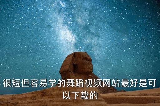 很短但容易学的舞蹈视频网站最好是可以下载的