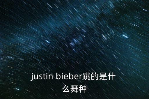 justin bieber跳的是什么舞种