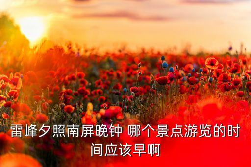 雷峰夕照南屏晚钟 哪个景点游览的时间应该早啊