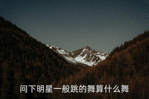 问下明星一般跳的舞算什么舞