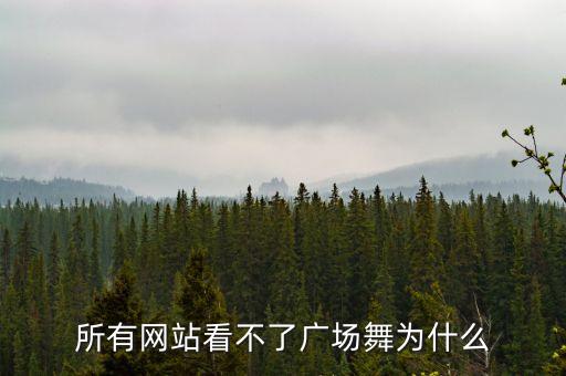 为什么不里我广场舞，所有网站看不了广场舞为什么