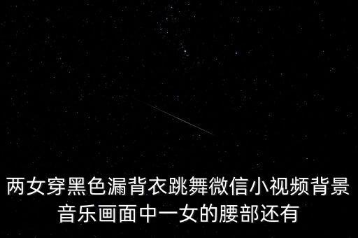 两女穿黑色漏背衣跳舞微信小视频背景音乐画面中一女的腰部还有