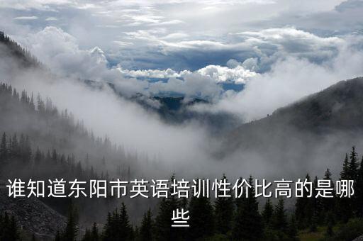 谁知道东阳市英语培训性价比高的是哪些