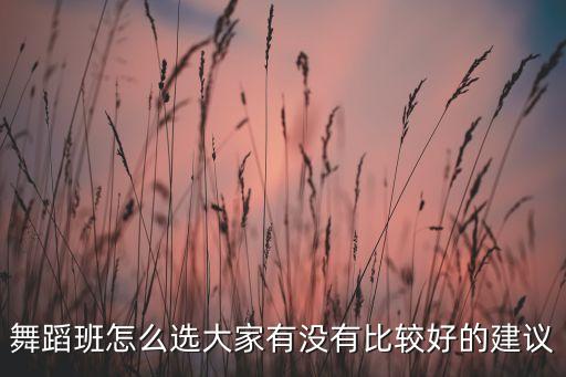 舞蹈班怎么选大家有没有比较好的建议